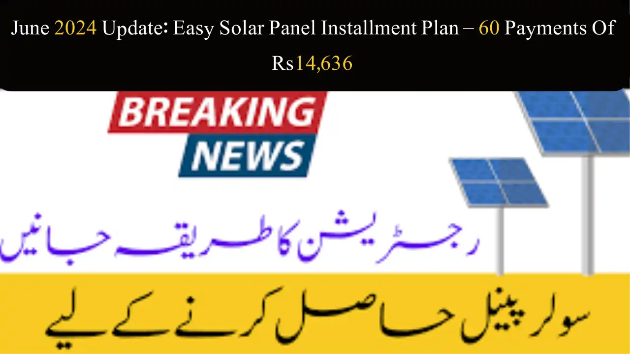 June 2024 Update: Easy Solar Panel Installment Plan – 60 Payments Of Rs14,636